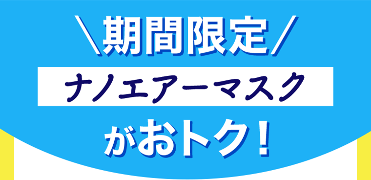 期間限定　ナノエアーマスクがおトク！