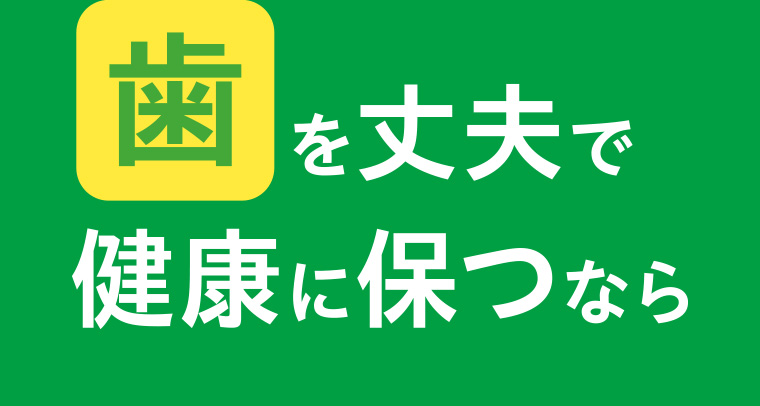 歯を丈夫で健康に保つなら