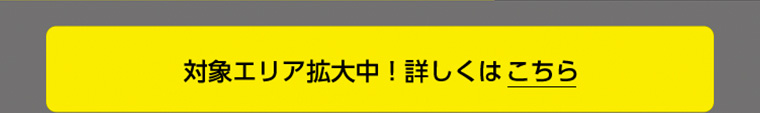 対象エリア拡大中! 詳しくはこちら