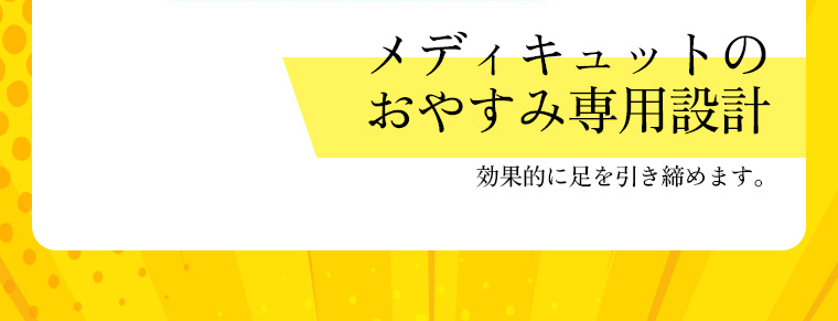 メディキュットのおやすみ専用設計 効果的に足を引き締めます。