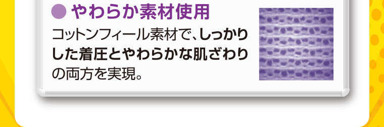 やわらか素材使用 コットンフィール素材で、しっかりした着圧とやわらかな肌ざわりの両方を実現。
