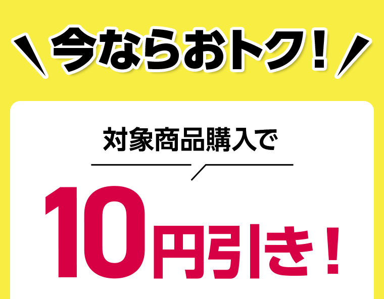 今ならおトク！対象商品購入で10円引き！