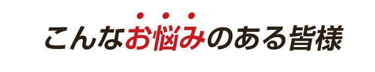 こんなお悩みのある皆様