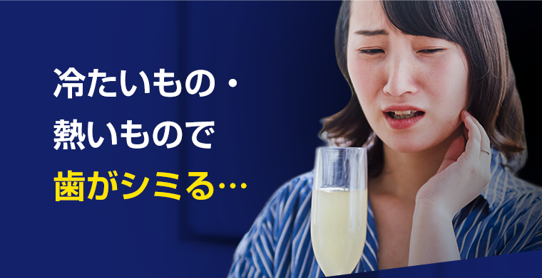 冷たいもの・熱いもので歯がシミる・・・