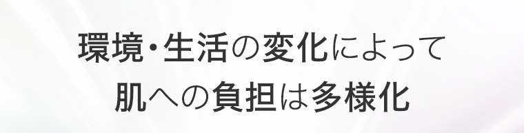 環境・生活の変化によって肌への負担は多様化