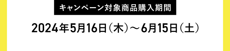 キャンペーン対象商品購入期間 2024年5月16日(木)~6月15日(土)