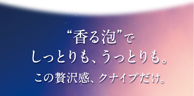  “香る泡”でしっとりも、うるおいも。 この贅沢感、クナイプだけ。