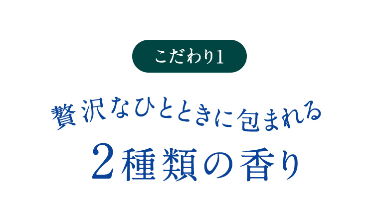 こだわり1 贅沢なひとときに包まれる2種類の香り