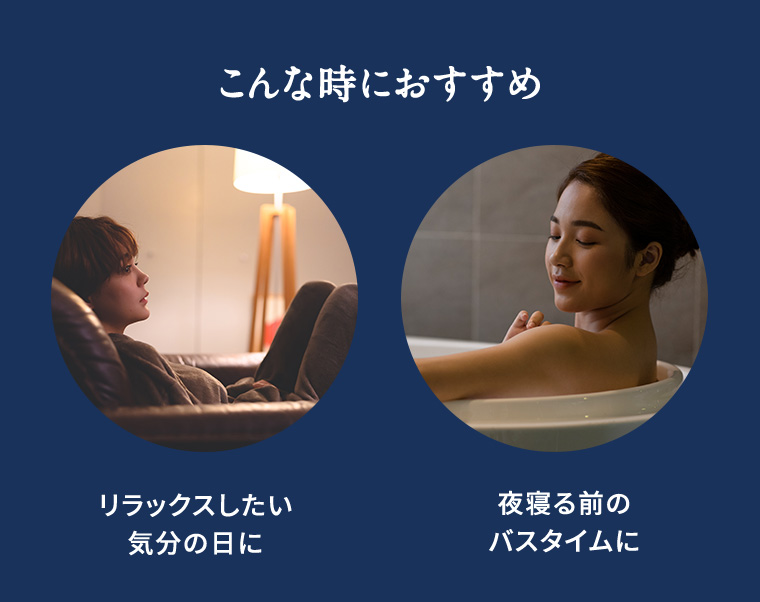 こんな時におすすめ リラックスしたい気分の日に 夜寝る前のバスタイムに