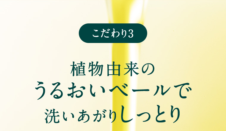 こだわり3 植物由来のうるおいベールで洗いあがりしっとり