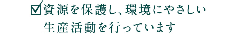 資源を保護し、環境にやさしい生産活動を行っています