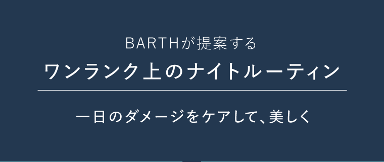 BARTHが提案するワンランク上のナイトルーティン　一日のダメージをケアして、美しく