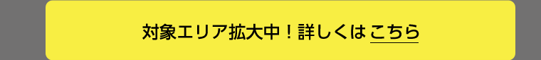 対象エリア拡大中！詳しくはこちら