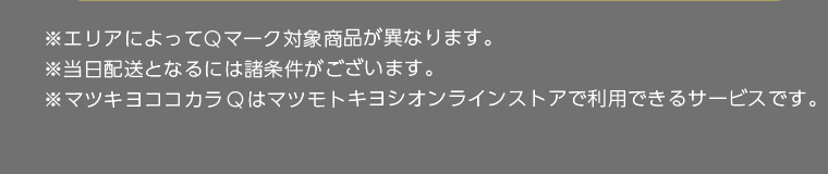 ※エリアによってQマーク対象商品が異なります。※当日発送となるには諸条件がございます。※マツキヨココカラQはマツモトキヨシオンラインストアで利用できるサービスです。