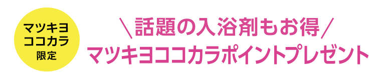 マツキヨココカラ限定　話題の入浴剤もお得　マツキヨココカラポイントプレゼント
