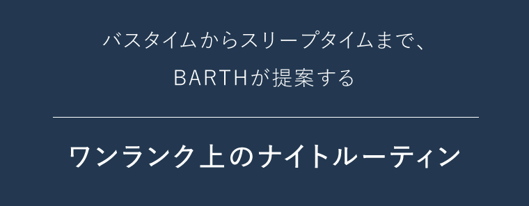バスタイムからスリープタイムまで、BARTHが提案する　ワンランク上のナイトルーティン