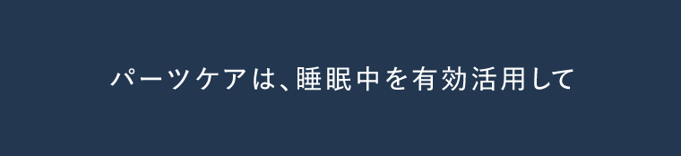 パーツケアは、睡眠中を有効活用して