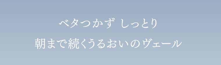 ベタつかず しっとり 朝まで続くうるおいのヴェール