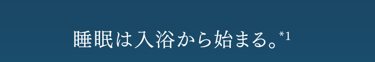 睡眠は入浴から始まる。*1