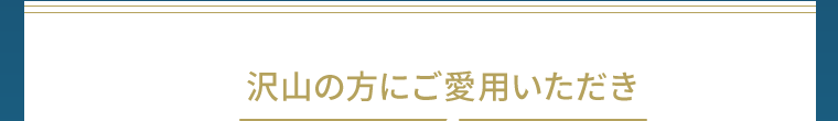 沢山の方にご愛用いただき