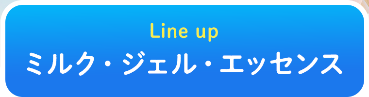 Line up ミルク・ジェル・エッセンス