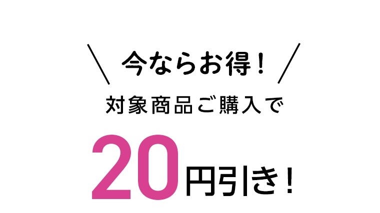 今ならお得！対象商品ご購入で20円引き！