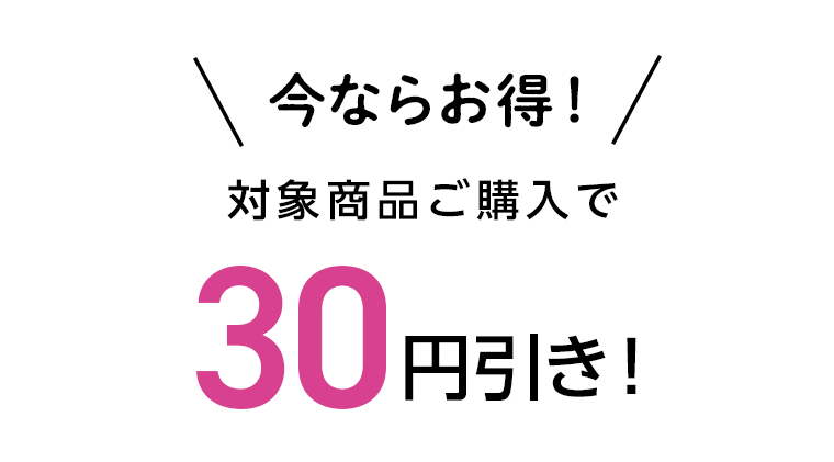今ならお得！対象商品ご購入で30円引き！