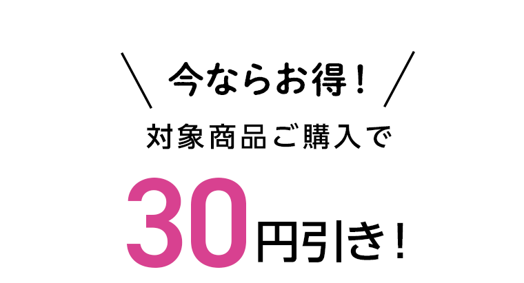 今ならお得！対象商品ご購入で30円引き！