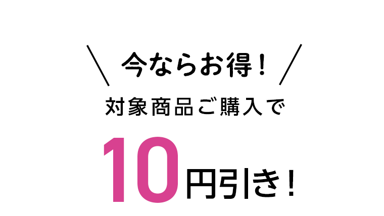 今ならお得！対象商品ご購入で10円引き！