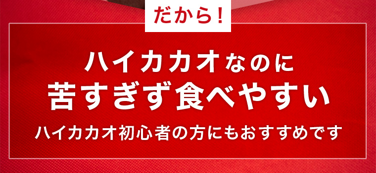 だから!ハイカカオなのに苦すぎず食べやすいハイカカオ初心者の方にもおすすめです
