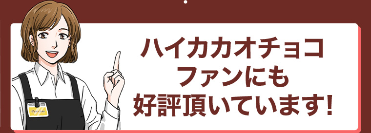 ハイカカオチョコファンにも好評頂いています!
