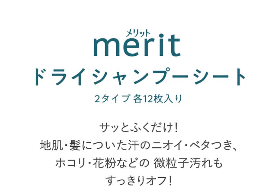 メリット merit ドライシャンプーシート 2タイプ各12枚入り サッとふくだけ! 地肌・髪についた汗のニオイ・ベタつき、 ホコリ・花粉などの微粒子汚れも すっきりオフ!
