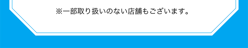 ※一部取り扱いのない店舗もございます。