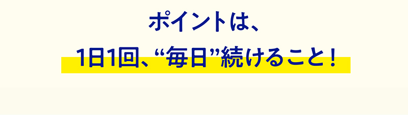 ポイントは、1日1回、“毎日”続けること！