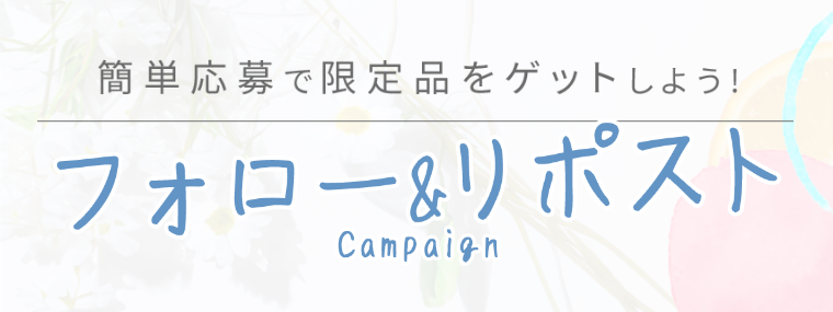 簡単応募で限定品をゲットしよう！  フォロー＆リポスト campaign