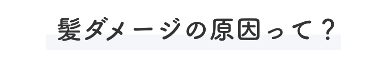 髪ダメージの原因って？