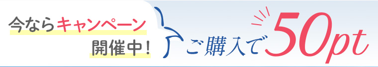 今ならキャンペーン開催中！ご購入で50pt