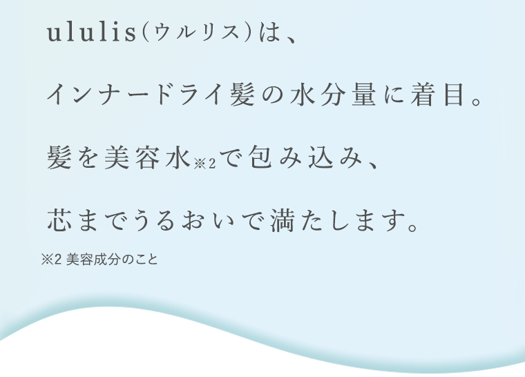 ululis（ウルリス）は、インナードライ髪の水分量に着目。髪を美容水で包み込み、芯までうるおいで満たします。