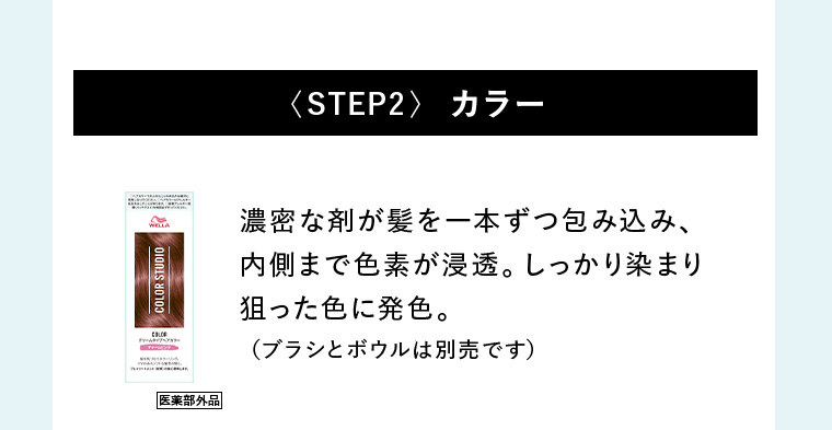 〈STEP2〉カラー 濃密な剤が髪を一本ずつ包み込み、内側まで色素が浸透。しっかり染まり狙った色に発色。（ブラシとボウルは別売です）