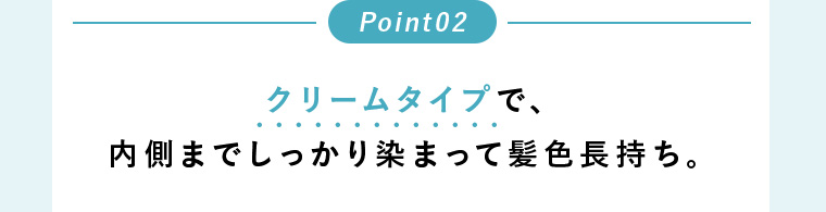 Point02 クリームタイプで、内側までしっかり染まって髪色長持ち。