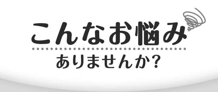 こんなお悩みありませんか?