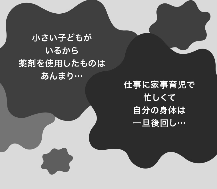 小さい子どもがいるから薬剤を使用したものはあんまり・・・ 仕事に家事育児で忙しくて自分の身体は一旦後回し...
