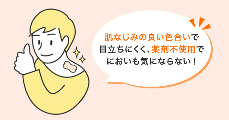 肌なじみの良い色合いで目立ちにくく、薬剤不使用でにおいも気にならない!