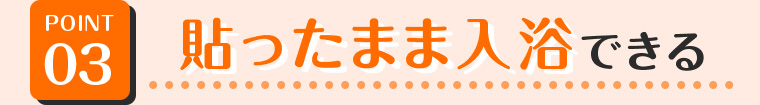 03 貼ったまま入浴できる