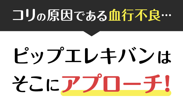 コリの原因である血行不良...ピップエレキバンはそこにアプローチ!