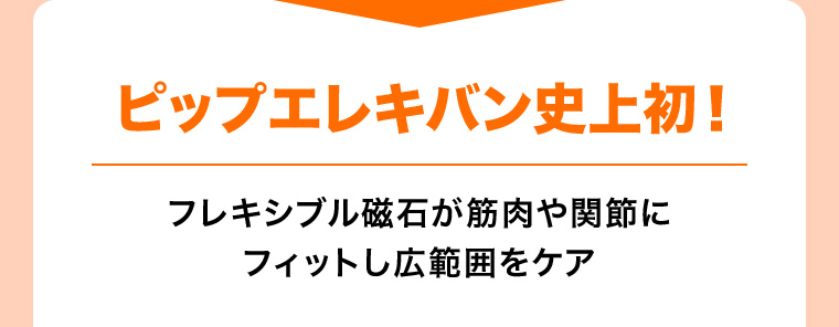ピップエレキバン史上初! フレキシブル磁石が筋肉や関節にフィットし広範囲をケア