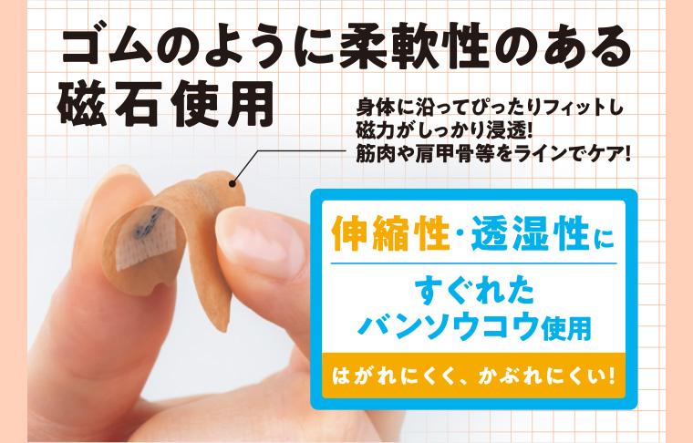 ゴムのように柔軟性のある磁石使用 身体に沿ってぴったりフィットし磁力がしっかり浸透! 筋肉や肩甲骨等をラインでケア! 伸縮性・透湿性にすぐれたバンソウコウ使用 はがれにくく、かぶれにくい!