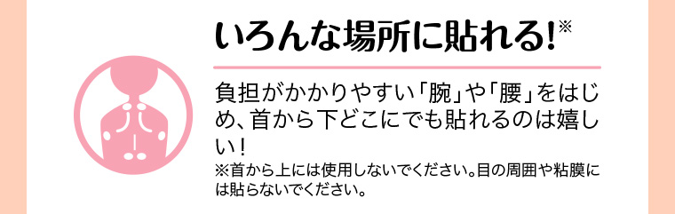 いろんな場所に貼れる! 負担がかかりやすい「腕」や「腰」をはじめ、首から下どこにでも貼れるのは嬉しい!