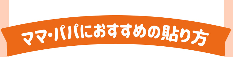 ママ・パパにおすすめの貼り方