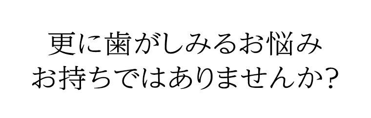 更に歯がしみるお悩みお持ちではありませんか？